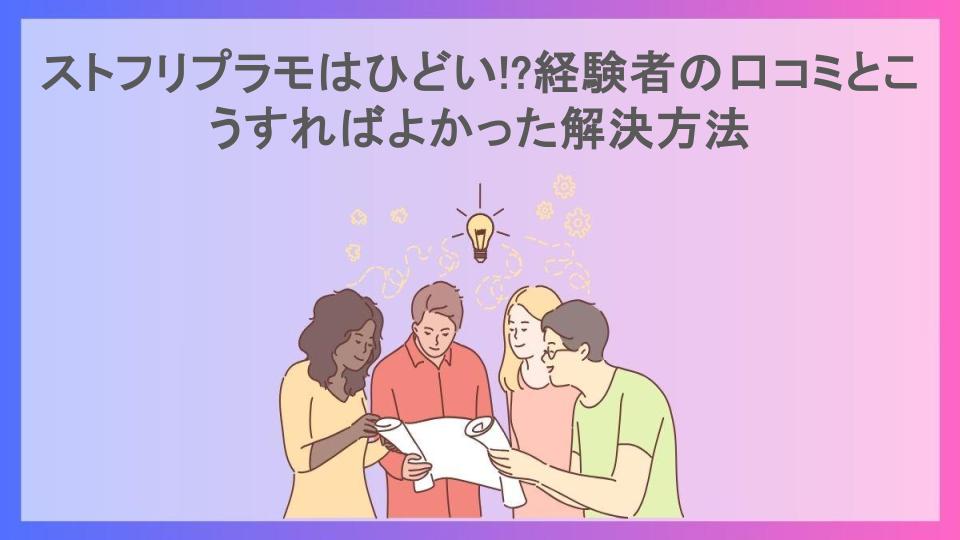 ストフリプラモはひどい!?経験者の口コミとこうすればよかった解決方法